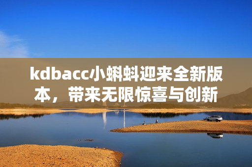 kdbacc小蝌蚪迎来全新版本，带来无限惊喜与创新