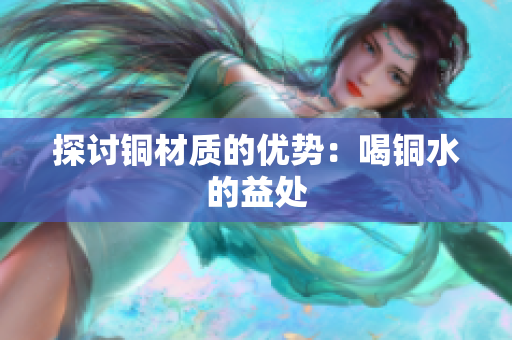 探讨铜材质的优势：喝铜水的益处