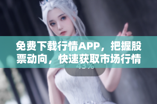 免费下载行情APP，把握股票动向，快速获取市场行情！