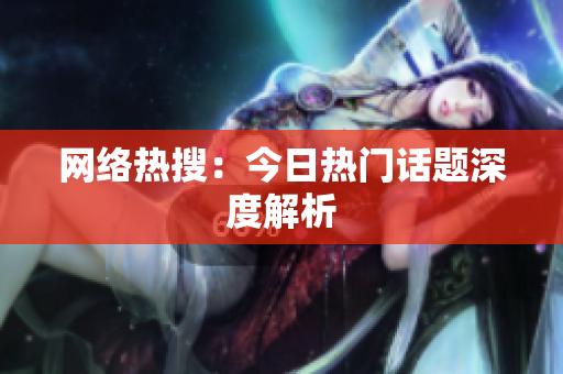 网络热搜：今日热门话题深度解析