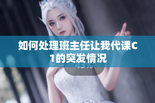 如何处理班主任让我代课C1的突发情况