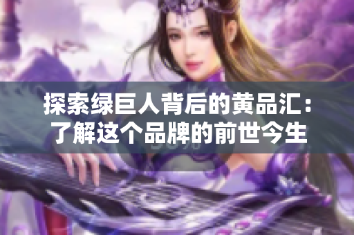 探索绿巨人背后的黄品汇：了解这个品牌的前世今生