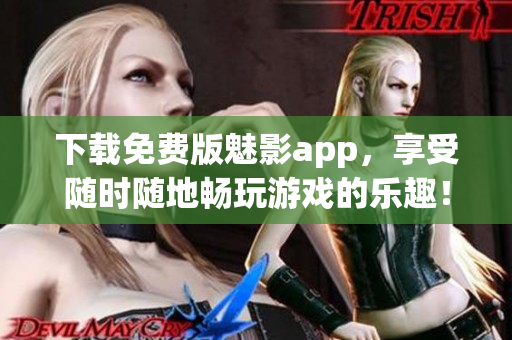 下载免费版魅影app，享受随时随地畅玩游戏的乐趣！