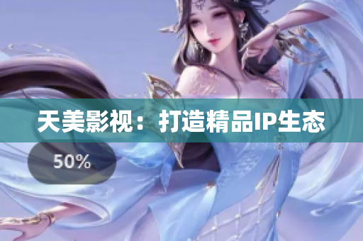 天美影视：打造精品IP生态