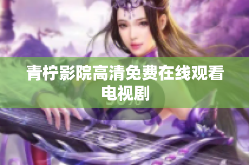 青柠影院高清免费在线观看电视剧