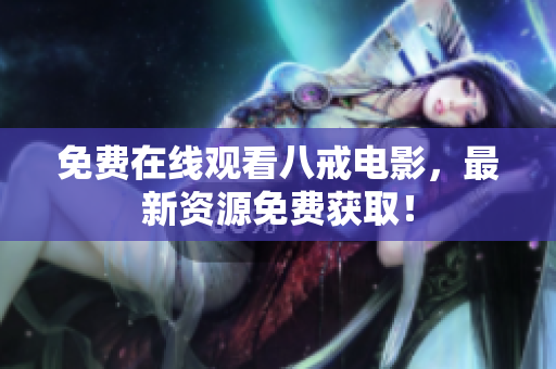 免费在线观看八戒电影，最新资源免费获取！