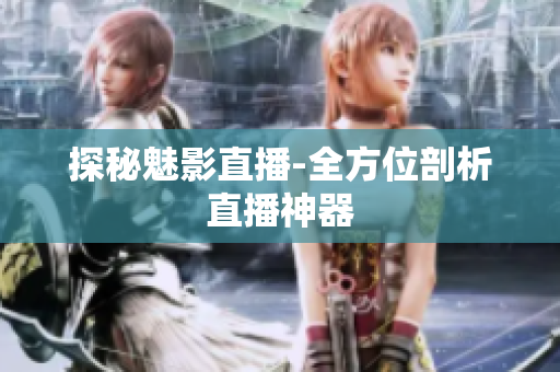 探秘魅影直播-全方位剖析直播神器
