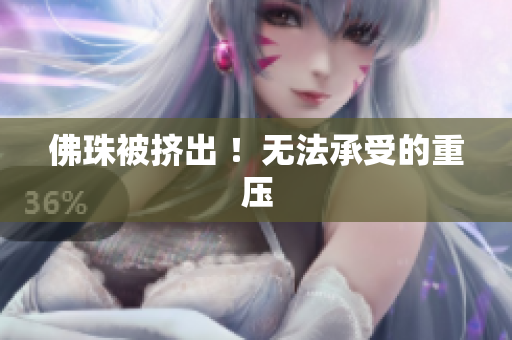 佛珠被挤出 ！无法承受的重压