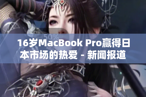 16岁MacBook Pro赢得日本市场的热爱 - 新闻报道