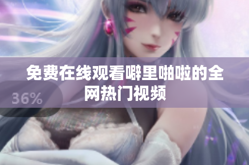 免费在线观看噼里啪啦的全网热门视频