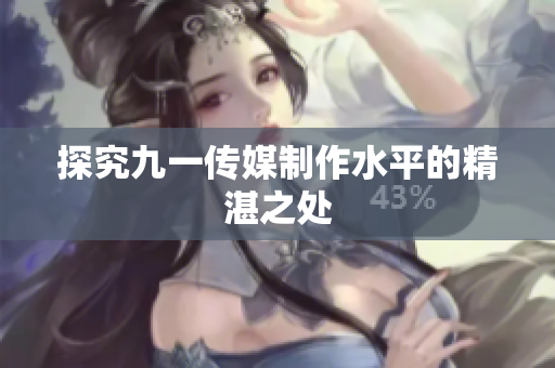 探究九一传媒制作水平的精湛之处
