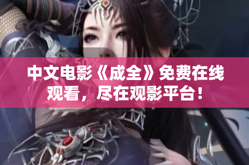 中文电影《成全》免费在线观看，尽在观影平台！