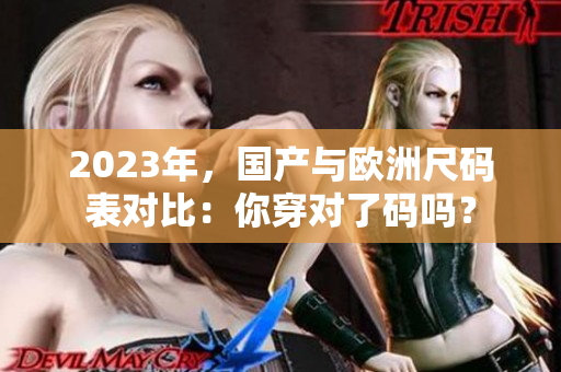 2023年，国产与欧洲尺码表对比：你穿对了码吗？