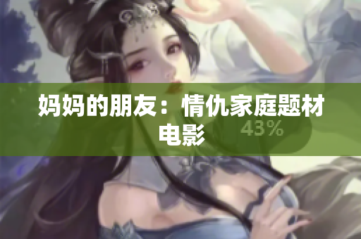 妈妈的朋友：情仇家庭题材电影