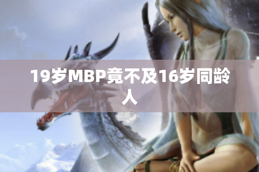 19岁MBP竟不及16岁同龄人