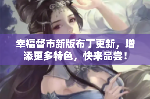 幸福督市新版布丁更新，增添更多特色，快来品尝！