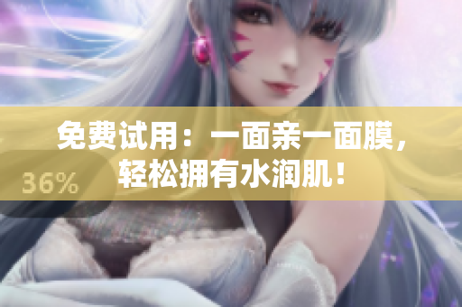 免费试用：一面亲一面膜，轻松拥有水润肌！
