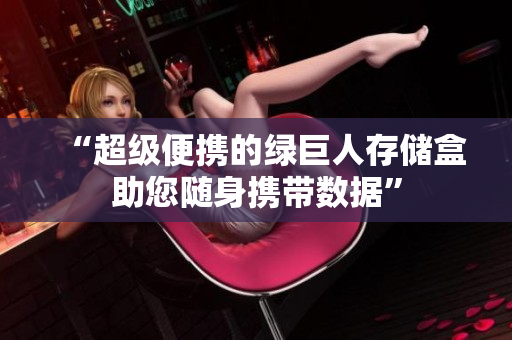 “超级便携的绿巨人存储盒助您随身携带数据”