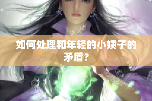 如何处理和年轻的小姨子的矛盾？