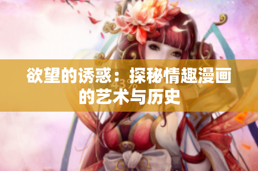 欲望的诱惑：探秘情趣漫画的艺术与历史