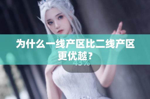为什么一线产区比二线产区更优越？