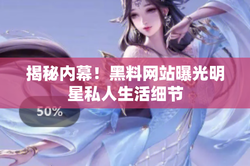 揭秘内幕！黑料网站曝光明星私人生活细节