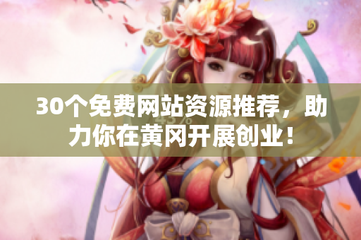 30个免费网站资源推荐，助力你在黄冈开展创业！