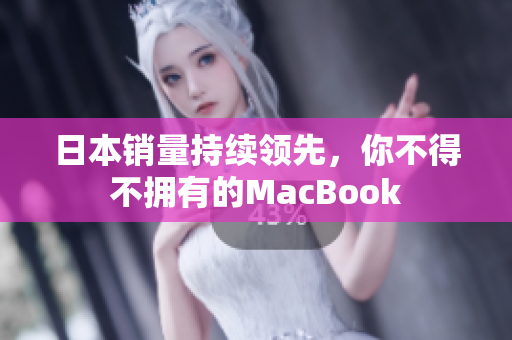 日本销量持续领先，你不得不拥有的MacBook