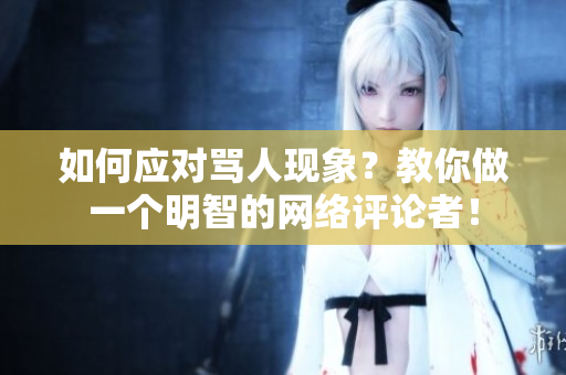 如何应对骂人现象？教你做一个明智的网络评论者！