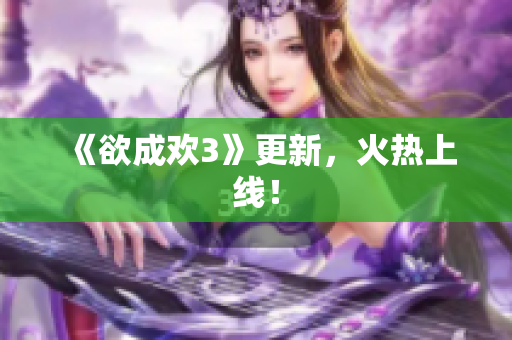 《欲成欢3》更新，火热上线！