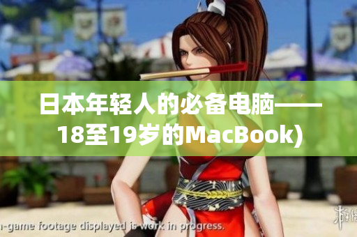 日本年轻人的必备电脑——18至19岁的MacBook)