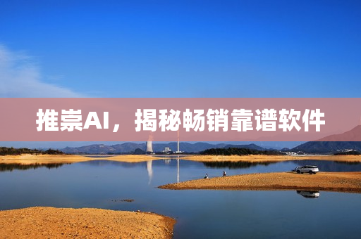 推崇AI，揭秘畅销靠谱软件