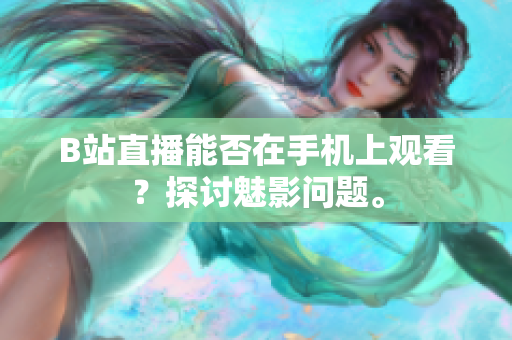 B站直播能否在手机上观看？探讨魅影问题。