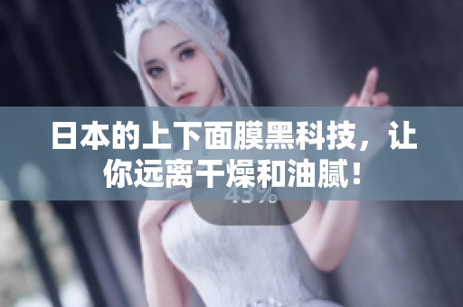 日本的上下面膜黑科技，让你远离干燥和油腻！