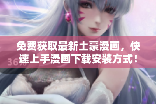 免费获取最新土豪漫画，快速上手漫画下载安装方式！