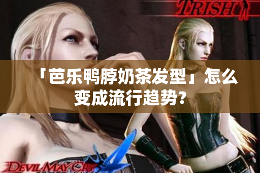 「芭乐鸭脖奶茶发型」怎么变成流行趋势？
