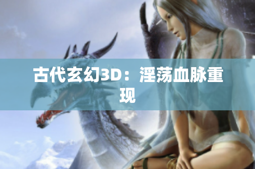 古代玄幻3D：淫荡血脉重现