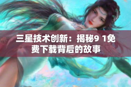 三星技术创新：揭秘9 1免费下载背后的故事