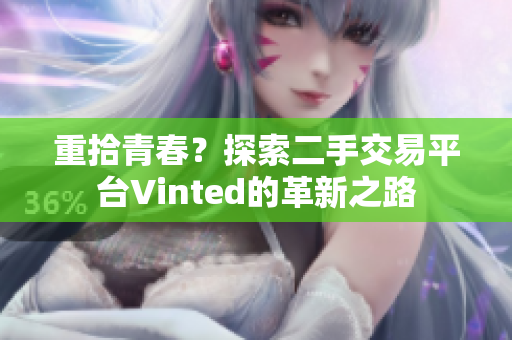 重拾青春？探索二手交易平台Vinted的革新之路