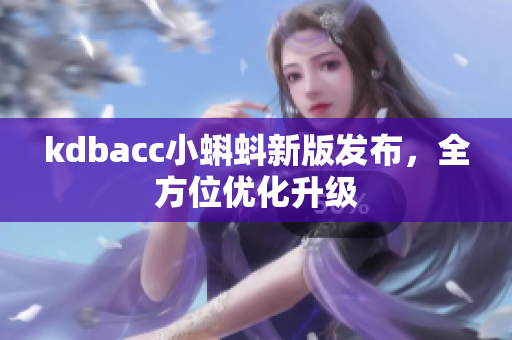 kdbacc小蝌蚪新版发布，全方位优化升级