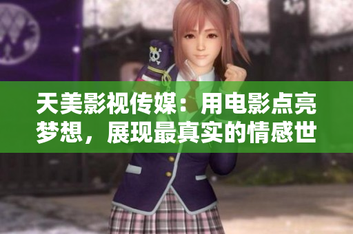 天美影视传媒：用电影点亮梦想，展现最真实的情感世界