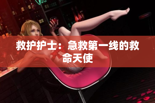 救护护士：急救第一线的救命天使