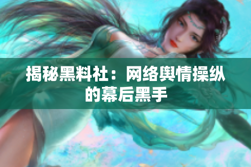 揭秘黑料社：网络舆情操纵的幕后黑手