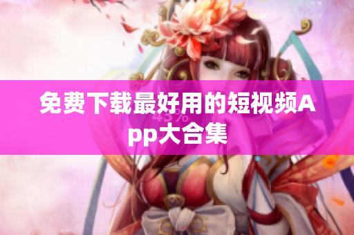 免费下载最好用的短视频App大合集