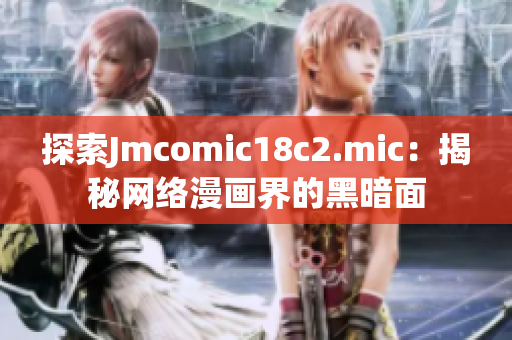 探索Jmcomic18c2.mic：揭秘网络漫画界的黑暗面