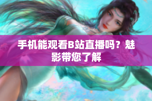 手机能观看B站直播吗？魅影带您了解