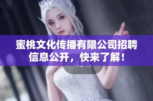 蜜桃文化传播有限公司招聘信息公开，快来了解！