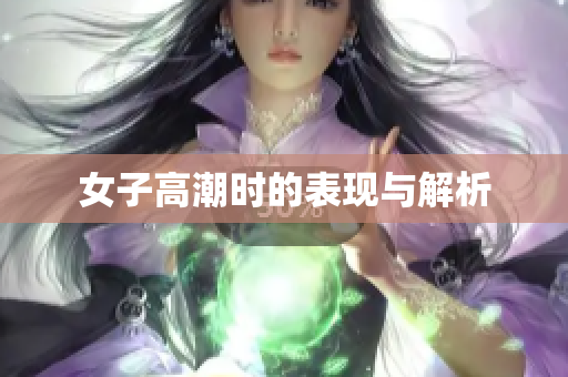 女子高潮时的表现与解析