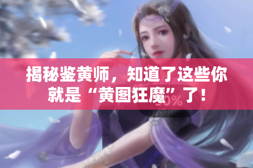揭秘鉴黄师，知道了这些你就是“黄图狂魔”了！