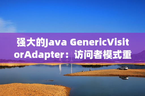 强大的Java GenericVisitorAdapter：访问者模式重构